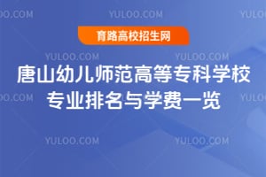 唐山幼兒師范高等?？茖W(xué)校專業(yè)排名與學(xué)費(fèi)一覽
