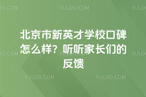 北京市新英才学校口碑怎么样？听听家长们的反馈
