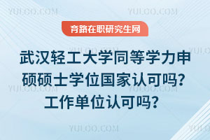 武汉轻工大学同等学力申硕硕士学位国家认可吗？工作单位认可吗？