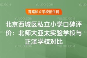 北京西城區私立小學口碑評價:北師大亞太實驗學校與正澤學校對比