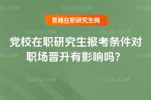 2026年黨校在職研究生報(bào)考條件對職場晉升有影響嗎?
