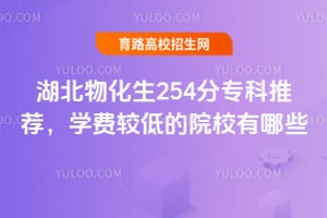 湖北物化生254分專科推薦,學費較低的院校有哪些?