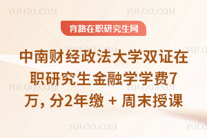 中南財經(jīng)政法大學雙證在職研究生金融學學費7萬，分2年繳+周末授課