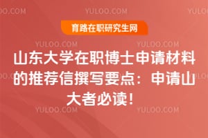 山東大學(xué)在職博士申請(qǐng)材料的推薦信撰寫(xiě)要點(diǎn)：申請(qǐng)山大者必讀！