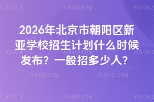 2026年北京市朝陽(yáng)區(qū)新亞學(xué)校招生計(jì)劃什么時(shí)候發(fā)布？一般招多少人？