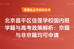 北京昌平區(qū)佳蓮學校國內班學籍與高考政策解析：京籍與非京籍均可申請