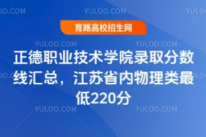 2025年正德職業技術學院錄取分數線匯總，江蘇省內物理類最低220分