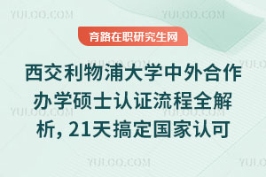 西交利物浦大学中外合作办学硕士认证流程全解析，21天搞定国家认可