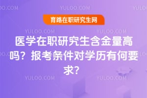 医学在职研究生含金量高吗?报考条件对学历有何要求?