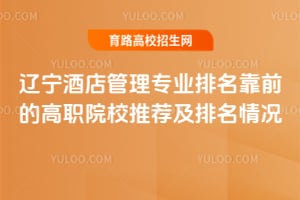 辽宁酒店管理专业排名靠前的高职院校推荐及排名情况