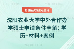 沈阳农业大学中外合作办学硕士申请条件全解：学历+材料+案例