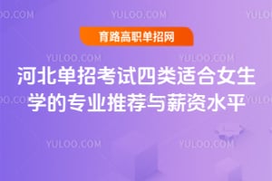 河北单招考试四类适合女生学的专业推荐与薪资水平
