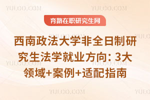 西南政法大學非全日制研究生法學就業方向：3大領域+案例+適配指南