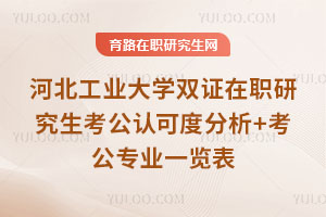 河北工業大學雙證在職研究生考公認可度分析+考公專業一覽表