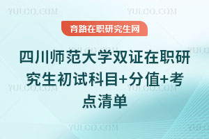 四川師范大學雙證在職研究生初試科目+分值+考點清單