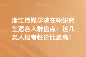 浙江傳媒學院在職研究生適合人群盤點：這幾類人報考性價比最高！