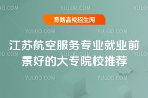 江蘇航空服務專業(yè)就業(yè)前景好的大專院校推薦