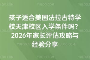 孩子適合美國法拉古特學校天津校區入學條件嗎？2026年家長評估攻略與經驗分享