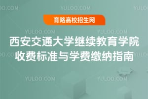 西安交通大學(xué)繼續(xù)教育學(xué)院收費(fèi)標(biāo)準(zhǔn)與學(xué)費(fèi)繳納指南