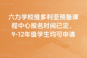 六力學校維多利亞預備課程中心2026年報名時間已定，9-12年級學生均可申請
