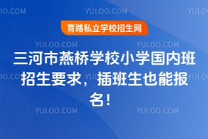 三河市燕橋?qū)W校小學(xué)國內(nèi)班招生要求，插班生也能報名！