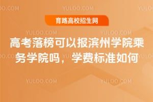 高考落榜可以报滨州学院乘务学院吗？学费标准如何