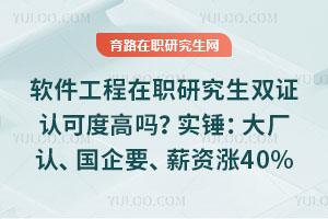 軟件工程在職研究生雙證認可度高嗎？實錘：大廠認、國企要、薪資漲40%