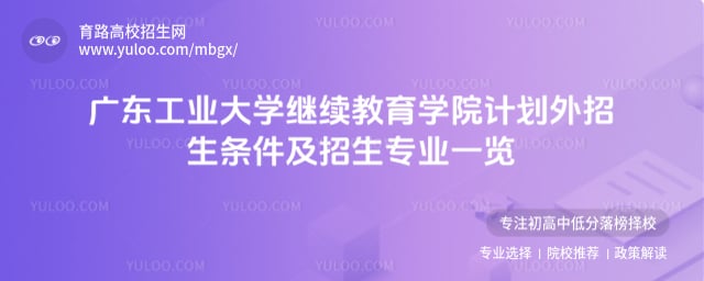 广东工业大学继续教育学院计划外招生条件
