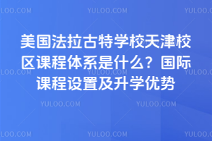 美國(guó)法拉古特學(xué)校天津校區(qū)課程體系是什么？國(guó)際課程設(shè)置及升學(xué)優(yōu)勢(shì)