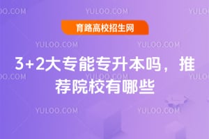 3+2大专能专升本吗?推荐院校有哪些?