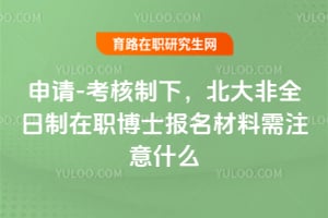 申請(qǐng)-考核制下，2026北大非全日制在職博士報(bào)名材料需注意什么