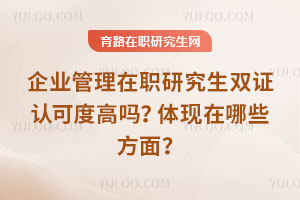 企業管理在職研究生雙證認可度高嗎？體現在哪些方面？