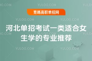 2025年河北单招考试一类适合女生学的专业推荐