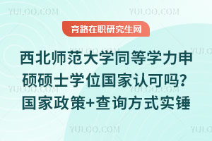 西北師范大學(xué)同等學(xué)力申碩碩士學(xué)位國(guó)家認(rèn)可嗎？國(guó)家政策+查詢方式實(shí)錘