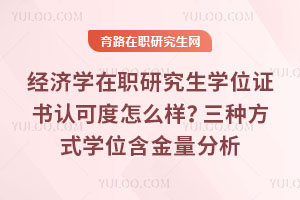經濟學在職研究生學位證書認可度怎么樣？三種方式學位含金量分析