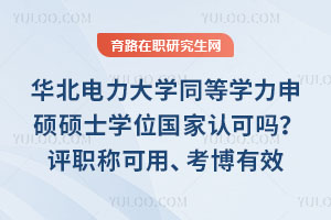 華北電力大學同等學力申碩碩士學位國家認可嗎？評職稱可用、考博有效