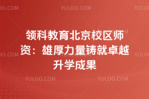 领科教育北京校区师资：雄厚力量铸就卓越升学成果