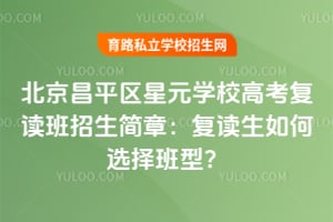 北京昌平區(qū)星元學校高考復讀班招生簡章：復讀生如何選擇班型？