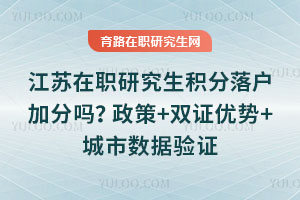 江蘇在職研究生積分落戶加分嗎？政策+雙證優(yōu)勢(shì)+城市數(shù)據(jù)驗(yàn)證
