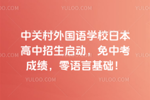 中关村外国语学校日本高中招生启动，免中考成绩，零语言基础！