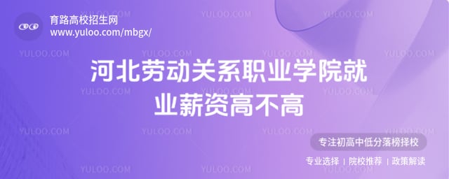 河北勞動關(guān)系職業(yè)學(xué)院就業(yè)薪資