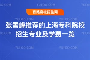 張雪峰推薦的上海專科院校招生專業(yè)及學費一覽