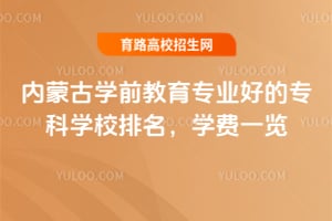 內蒙古學前教育專業好的專科學校排名,學費一覽