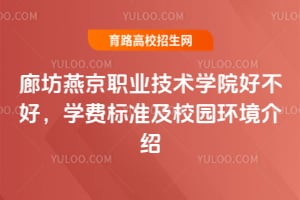 廊坊燕京职业技术学院好不好?学费标准及校园环境介绍