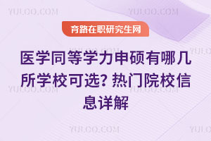 医学同等学力申硕有哪几所学校可选？热门院校信息详解