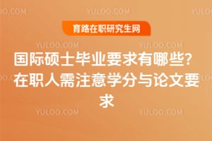 2026国际硕士毕业要求有哪些?在职人需注意学分与论文要求