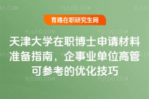 天津大學(xué)在職博士申請(qǐng)材料準(zhǔn)備指南，企事業(yè)單位高管可參考的優(yōu)化技巧