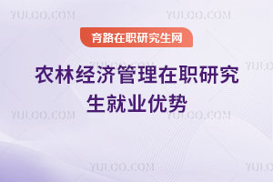農(nóng)林經(jīng)濟管理在職研究生就業(yè)優(yōu)勢