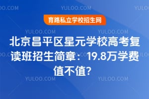 北京昌平區(qū)星元學校高考復讀班招生簡章：19.8萬學費值不值？