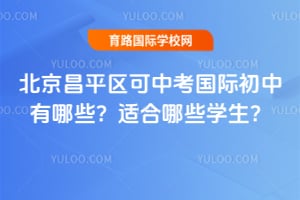 2026年北京昌平區可中考國際初中有哪些?適合哪些學生?